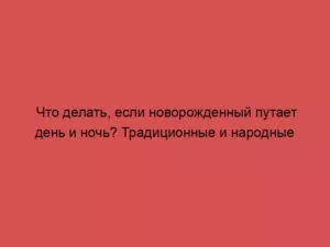 Что делать, если новорожденный путает день и ночь? Традиционные и народные способы